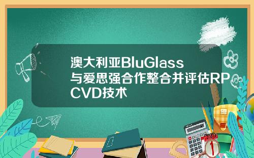 澳大利亚BluGlass与爱思强合作整合并评估RPCVD技术