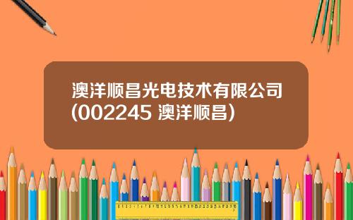 澳洋顺昌光电技术有限公司(002245 澳洋顺昌)