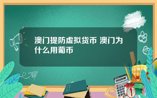 澳门提防虚拟货币 澳门为什么用葡币