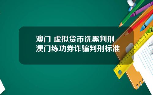 澳门 虚拟货币洗黑判刑 澳门练功券诈骗判刑标准