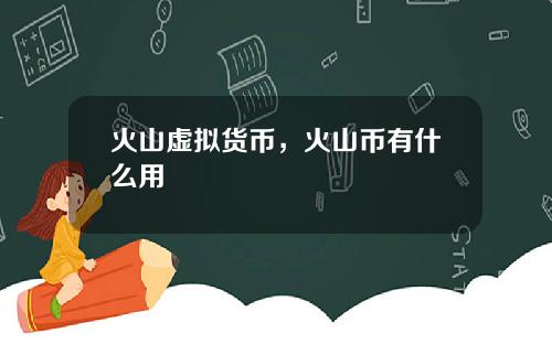 火山虚拟货币,火山币有什么用