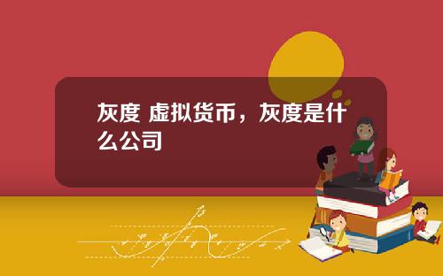 灰度 虚拟货币,灰度是什么公司
