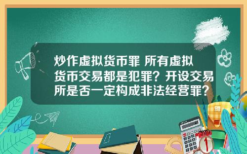 炒作虚拟货币罪 所有虚拟货币交易都是犯罪?开设交易所是否一定构成非法经营罪?