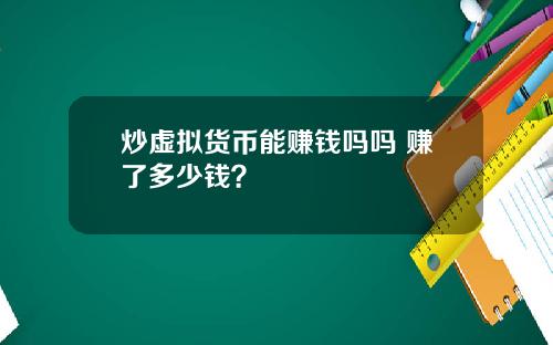 炒虚拟货币能赚钱吗吗 赚了多少钱?