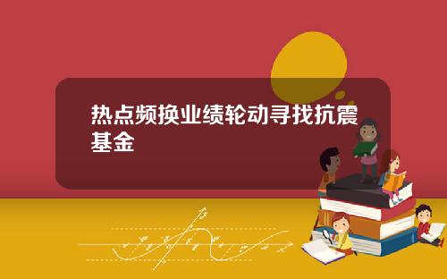 热点频换业绩轮动寻找抗震基金