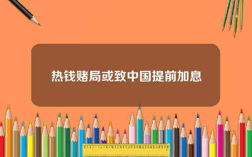 热钱赌局或致中国提前加息