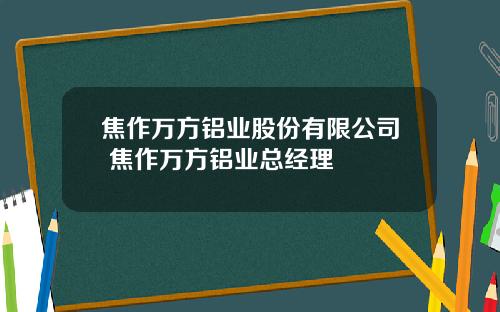 焦作万方铝业股份有限公司 焦作万方铝业总经理
