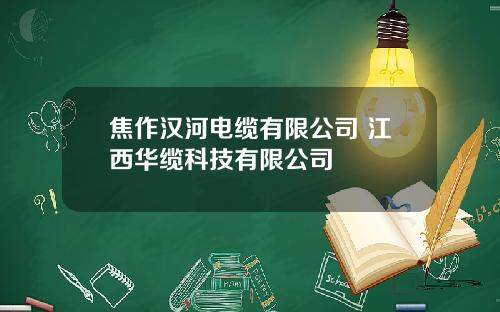 焦作汉河电缆有限公司 江西华缆科技有限公司