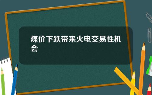 煤价下跌带来火电交易性机会