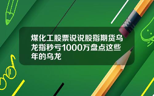 煤化工股票说说股指期货乌龙指秒亏1000万盘点这些年的乌龙