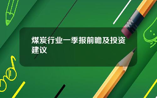 煤炭行业一季报前瞻及投资建议