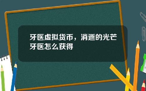 牙医虚拟货币,消逝的光芒牙医怎么获得