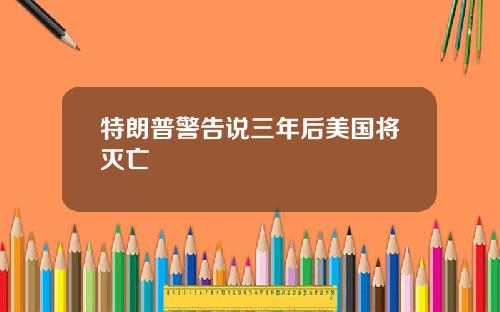 特朗普警告说三年后美国将灭亡