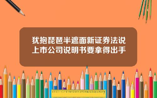 犹抱琵琶半遮面新证券法说上市公司说明书要拿得出手