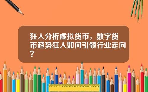 狂人分析虚拟货币,数字货币趋势狂人如何引领行业走向?