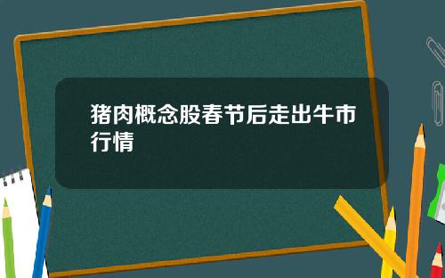猪肉概念股春节后走出牛市行情