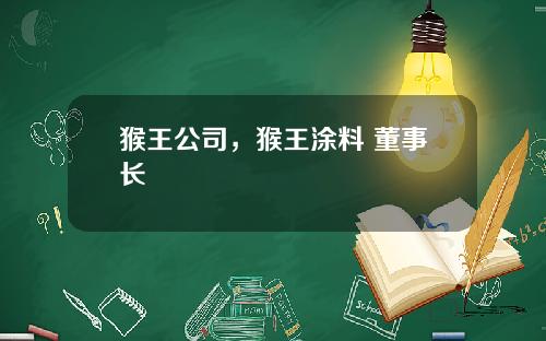 猴王公司,猴王涂料 董事长