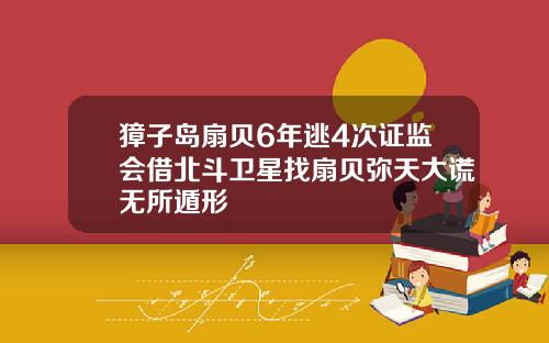 獐子岛扇贝6年逃4次证监会借北斗卫星找扇贝弥天大谎无所遁形