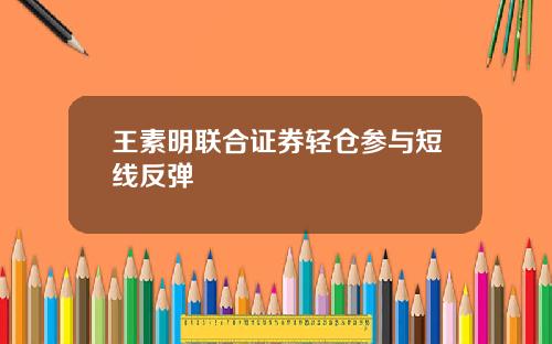 王素明联合证券轻仓参与短线反弹