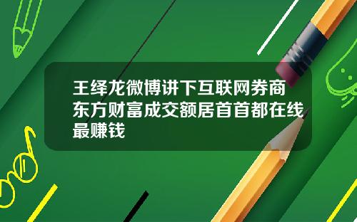 王绎龙微博讲下互联网券商东方财富成交额居首首都在线最赚钱