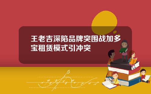 王老吉深陷品牌突围战加多宝租赁模式引冲突