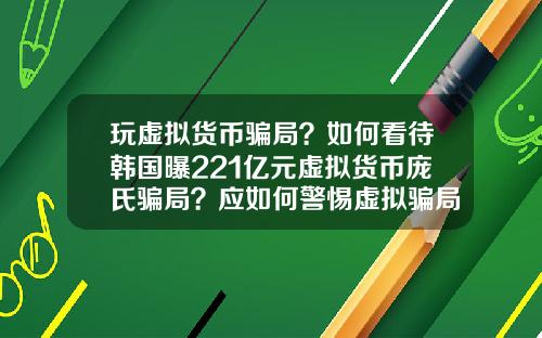 玩虚拟货币骗局?如何看待韩国曝221亿元虚拟货币庞氏骗局?应如何警惕虚拟骗局?