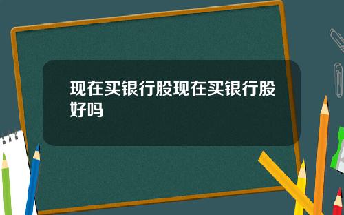 现在买银行股现在买银行股好吗