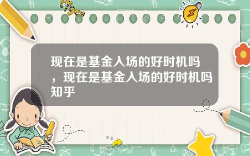 现在是基金入场的好时机吗,现在是基金入场的好时机吗知乎