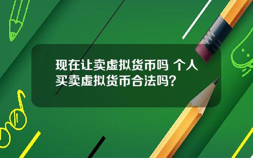 现在让卖虚拟货币吗 个人买卖虚拟货币合法吗?