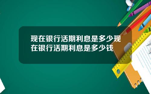 现在银行活期利息是多少现在银行活期利息是多少钱