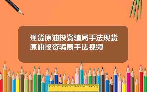 现货原油投资骗局手法现货原油投资骗局手法视频