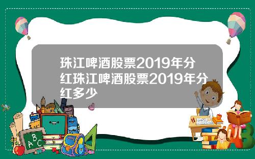 珠江啤酒股票2019年分红珠江啤酒股票2019年分红多少