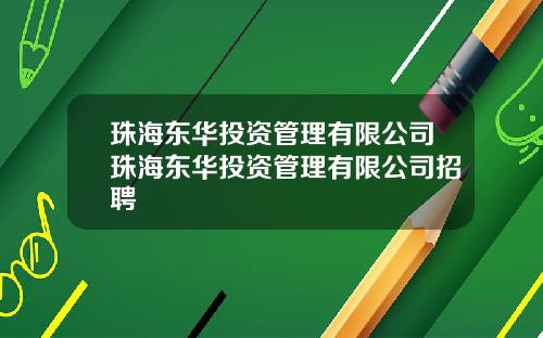 珠海东华投资管理有限公司珠海东华投资管理有限公司招聘