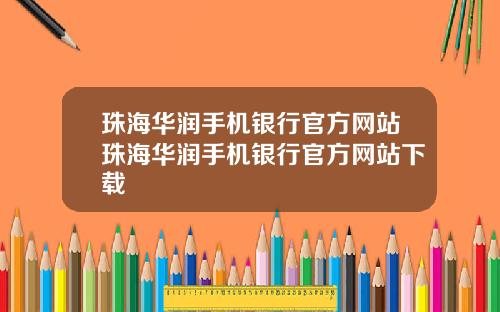 珠海华润手机银行官方网站珠海华润手机银行官方网站下载