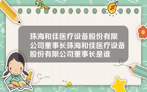 珠海和佳医疗设备股份有限公司董事长珠海和佳医疗设备股份有限公司董事长是谁