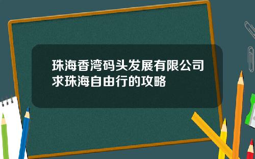 珠海香湾码头发展有限公司求珠海自由行的攻略