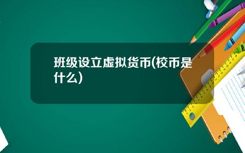 班级设立虚拟货币(校币是什么)
