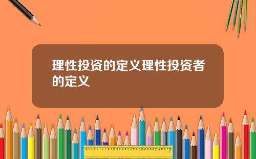 理性投资的定义理性投资者的定义