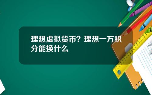 理想虚拟货币?理想一万积分能换什么