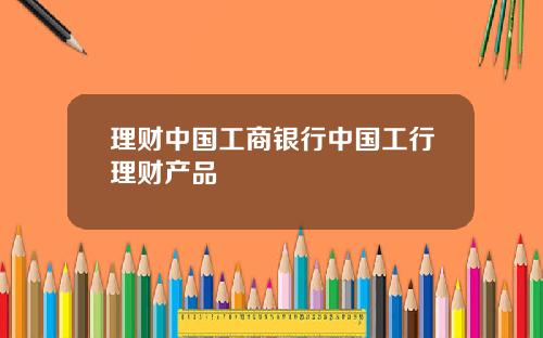 理财中国工商银行中国工行理财产品