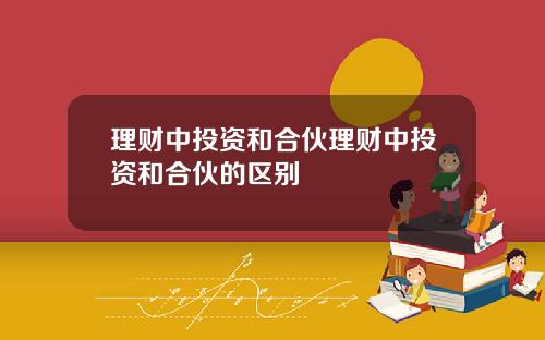理财中投资和合伙理财中投资和合伙的区别