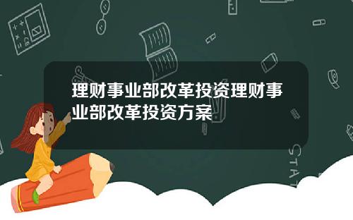 理财事业部改革投资理财事业部改革投资方案
