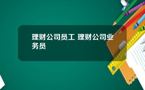 理财公司员工 理财公司业务员