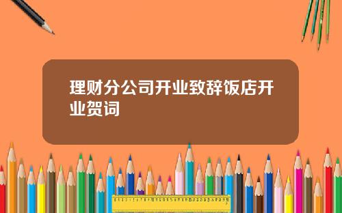理财分公司开业致辞饭店开业贺词