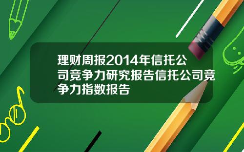 理财周报2014年信托公司竞争力研究报告信托公司竞争力指数报告