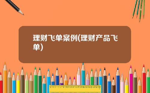 理财飞单案例(理财产品飞单)