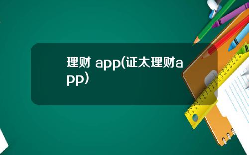 理财 app(证太理财app)