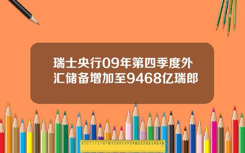 瑞士央行09年第四季度外汇储备增加至9468亿瑞郎