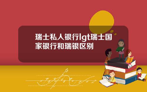 瑞士私人银行lgt瑞士国家银行和瑞银区别