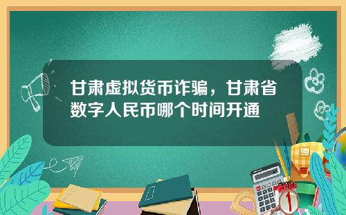 甘肃虚拟货币诈骗,甘肃省数字人民币哪个时间开通